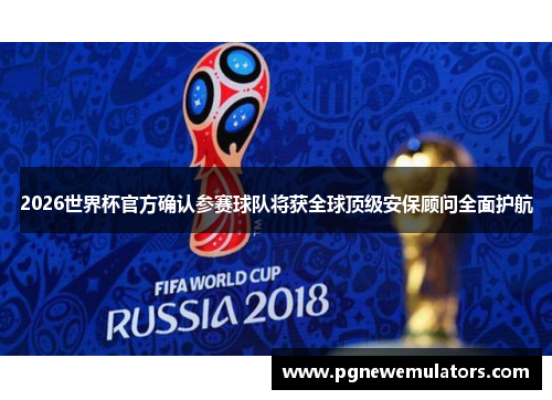 2026世界杯官方确认参赛球队将获全球顶级安保顾问全面护航